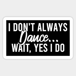 I Don't Always Dance Wait Yes I Do Magnet